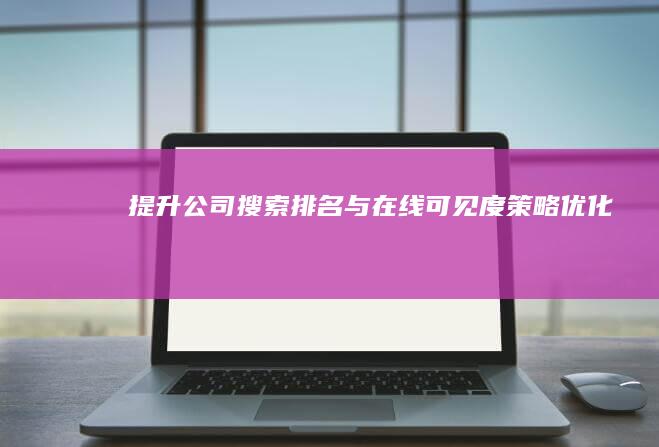 提升公司搜索排名与在线可见度策略优化