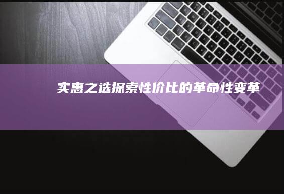 实惠之选：探索性价比的革命性变革