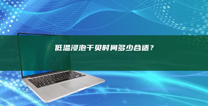 低温浸泡干贝时间多少合适？